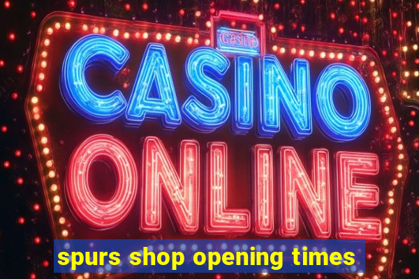 spurs shop opening times